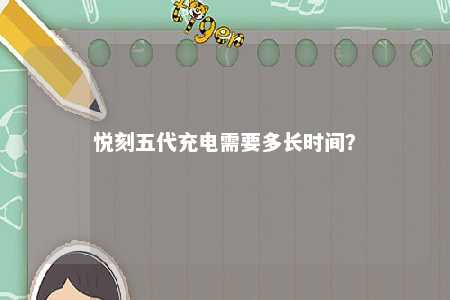 悦刻五代充电需要多长时间？ 